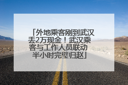 外地乘客刚到武汉丢2万现金！武汉乘客与工作人员联动 半小时完璧归赵
