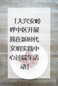 大兴安岭呼中区开展我在新时代文明实践中心过端午活动
