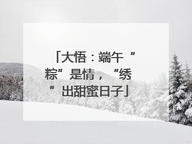 大悟：端午“粽”是情，“绣”出甜蜜日子