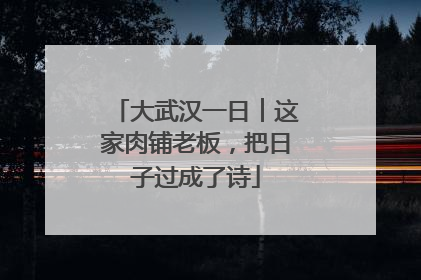 大武汉一日︱这家肉铺老板，把日子过成了诗