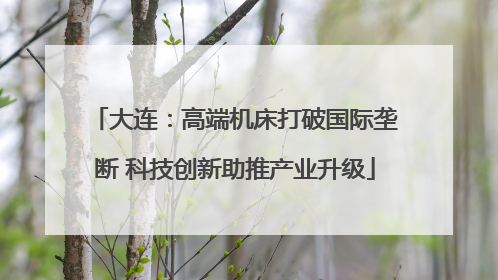 大连：高端机床打破国际垄断 科技创新助推产业升级