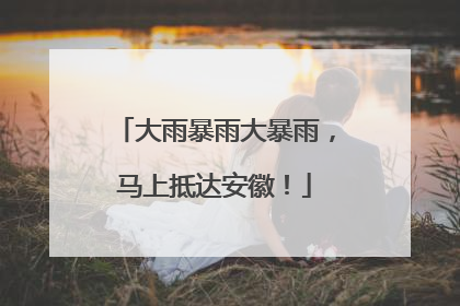 大雨暴雨大暴雨，马上抵达安徽！