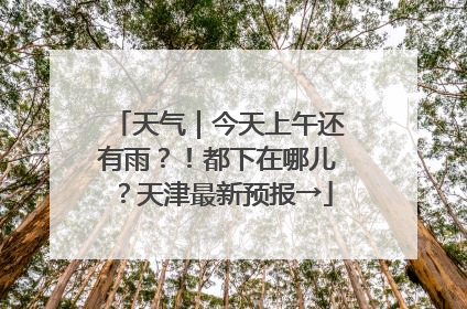 天气｜今天上午还有雨？！都下在哪儿？天津最新预报→