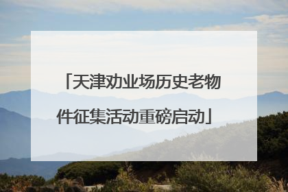 天津劝业场历史老物件征集活动重磅启动