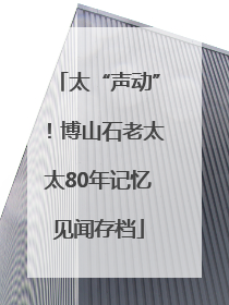太“声动”！博山石老太太80年记忆见闻存档