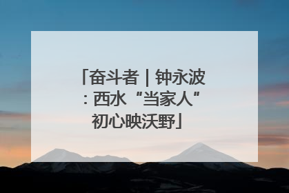 奋斗者｜钟永波：西水“当家人” 初心映沃野