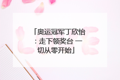 奥运冠军丁欣怡：走下领奖台 一切从零开始