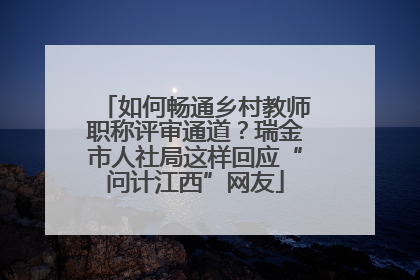 如何畅通乡村教师职称评审通道？瑞金市人社局这样回应“问计江西”网友
