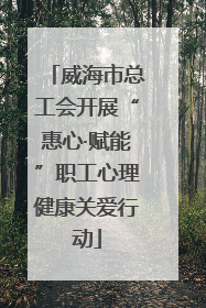 威海市总工会开展“惠心·赋能”职工心理健康关爱行动