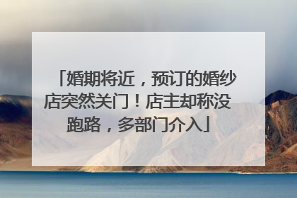 婚期将近，预订的婚纱店突然关门！店主却称没跑路，多部门介入