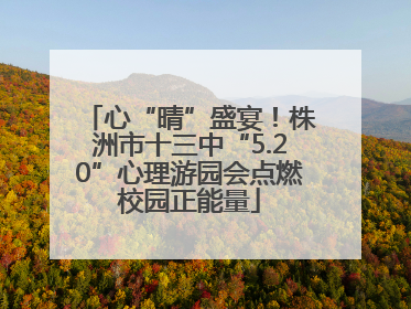 心“晴”盛宴！株洲市十三中“5.20”心理游园会点燃校园正能量