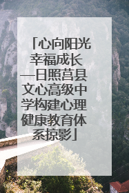 心向阳光 幸福成长—日照莒县文心高级中学构建心理健康教育体系掠影