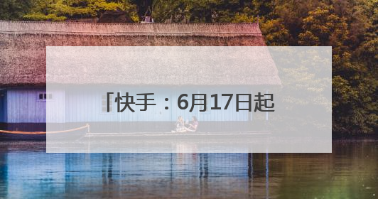 快手：6月17日起关停短剧小程序。此前一逆天短剧“1胎生99子”被全网下架