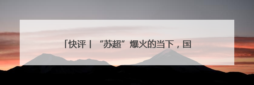 快评丨“苏超”爆火的当下，国足再次无缘世界杯更让人唏嘘