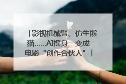影视机械臂、仿生熊猫……AI摇身一变成电影“创作合伙人”