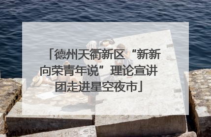 德州天衢新区“新新向荣青年说”理论宣讲团走进星空夜市