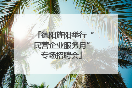 德阳旌阳举行“民营企业服务月”专场招聘会