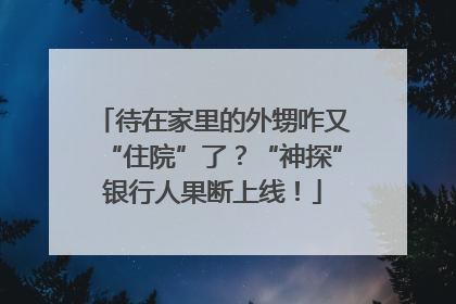待在家里的外甥咋又“住院”了?“神探”银行人果断上线!