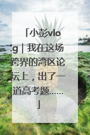 小彭vlog｜我在这场跨界的湾区论坛上，出了一道高考题……