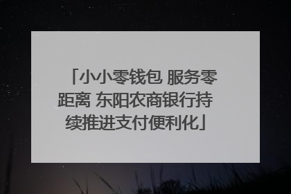 小小零钱包 服务零距离 东阳农商银行持续推进支付便利化