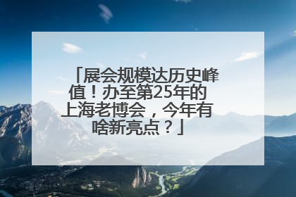 展会规模达历史峰值！办至第25年的上海老博会，今年有啥新亮点？