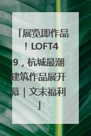 展览即作品！LOFT49，杭城最潮建筑作品展开幕｜文末福利