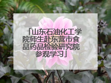 山东石油化工学院师生赴东营市食品药品检验研究院参观学习