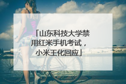 山东科技大学禁用红米手机考试，小米王化回应