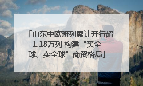 山东中欧班列累计开行超1.18万列 构建“买全球、卖全球”商贸格局