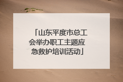山东平度市总工会举办职工主题应急救护培训活动