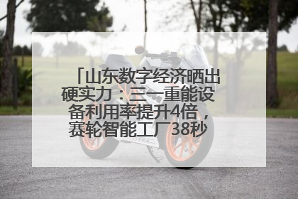 山东数字经济晒出硬实力：三一重能设备利用率提升4倍，赛轮智能工厂38秒生产一条轮胎