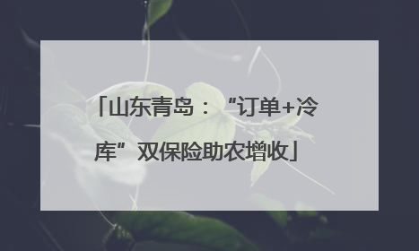 山东青岛：“订单+冷库”双保险助农增收