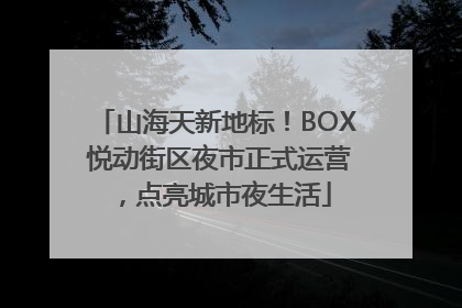 山海天新地标！BOX 悦动街区夜市正式运营，点亮城市夜生活