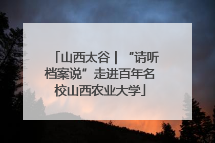 山西太谷｜“请听档案说”走进百年名校山西农业大学