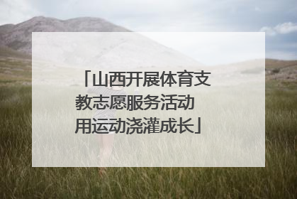 山西开展体育支教志愿服务活动 用运动浇灌成长