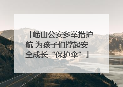 崂山公安多举措护航 为孩子们撑起安全成长“保护伞”