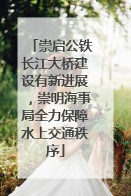 崇启公铁长江大桥建设有新进展，崇明海事局全力保障水上交通秩序