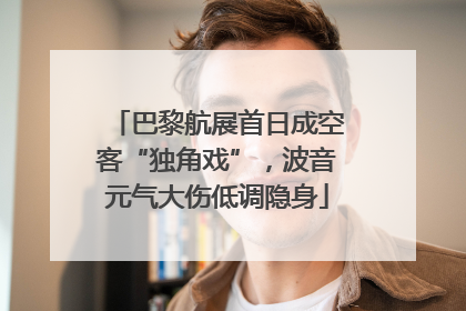 巴黎航展首日成空客“独角戏”，波音元气大伤低调隐身