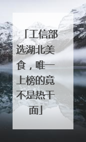 工信部选湖北美食，唯一上榜的竟不是热干面
