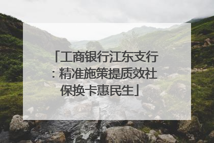 工商银行江东支行：精准施策提质效社保换卡惠民生