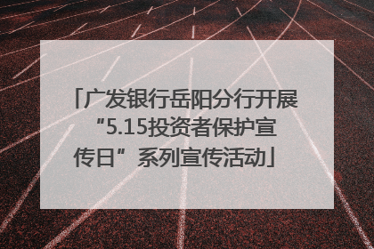 广发银行岳阳分行开展“5.15投资者保护宣传日”系列宣传活动