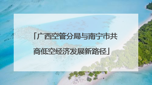 广西空管分局与南宁市共商低空经济发展新路径