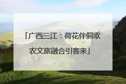 广西三江：荷花伴侗歌 农文旅融合引客来
