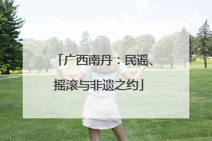 广西南丹：民谣、摇滚与非遗之约