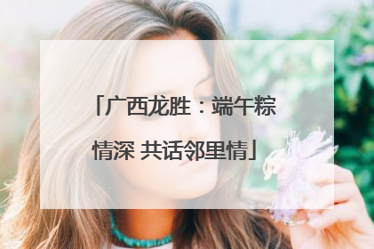 广西龙胜：端午粽情深 共话邻里情