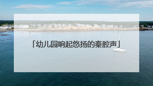 幼儿园响起悠扬的秦腔声