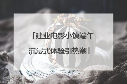 建业电影小镇端午沉浸式体验引热潮