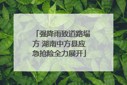 强降雨致道路塌方 湖南中方县应急抢险全力展开