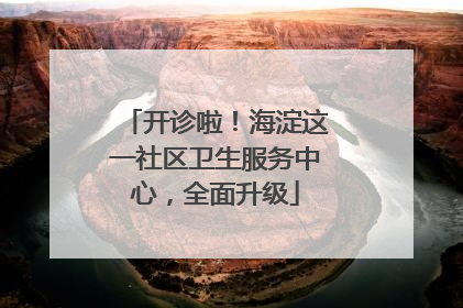 开诊啦！海淀这一社区卫生服务中心，全面升级
