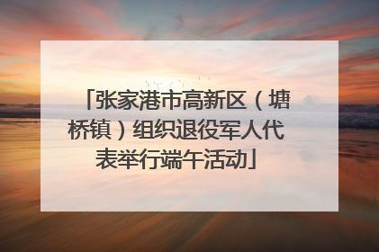 张家港市高新区（塘桥镇）组织退役军人代表举行端午活动